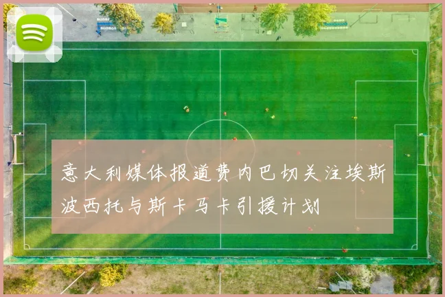意大利媒体报道费内巴切关注埃斯波西托与斯卡马卡引援计划
