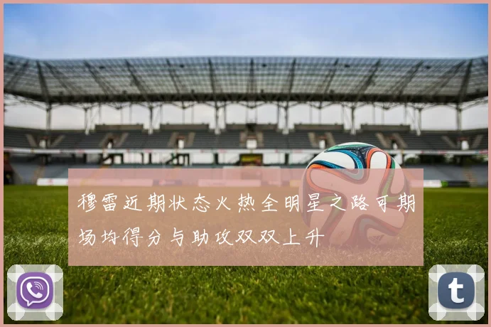 穆雷近期状态火热全明星之路可期场均得分与助攻双双上升