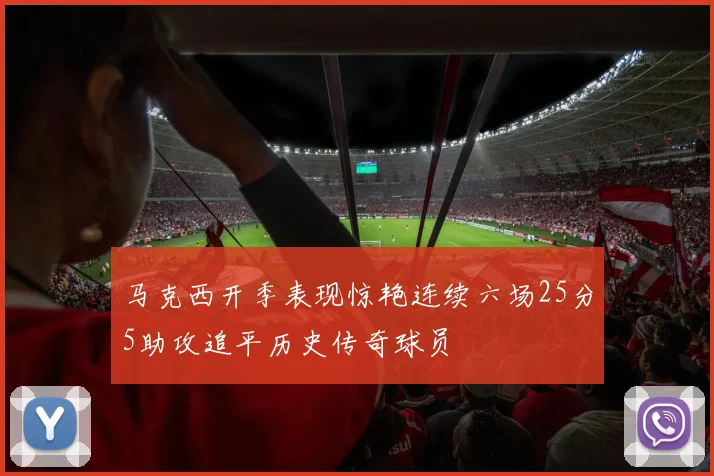 马克西开季表现惊艳连续六场25分5助攻追平历史传奇球员