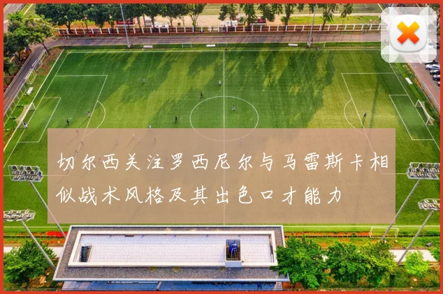 切尔西关注罗西尼尔与马雷斯卡相似战术风格及其出色口才能力