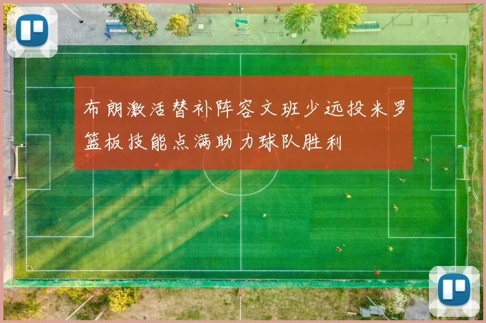 布朗激活替补阵容文班少远投米罗篮板技能点满助力球队胜利