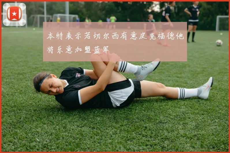 本特表示若切尔西有意皮克福德他将乐意加盟蓝军