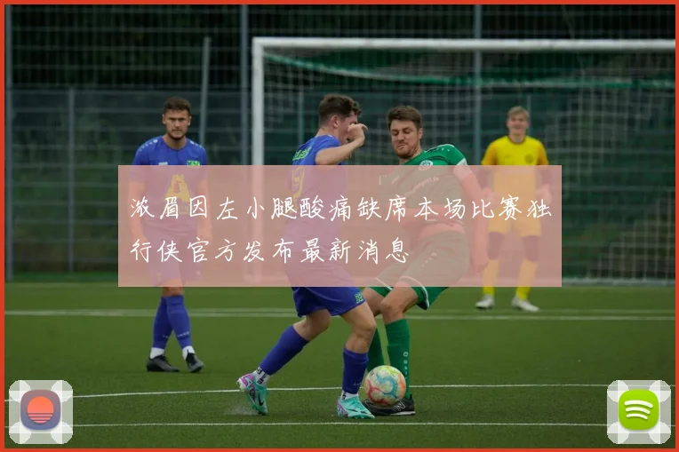 浓眉因左小腿酸痛缺席本场比赛独行侠官方发布最新消息
