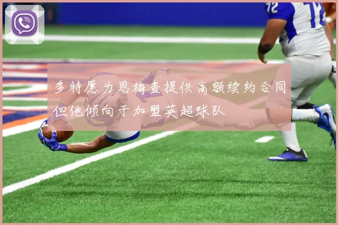 多特愿为恩梅查提供高额续约合同但他倾向于加盟英超球队