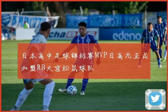 日本高中足球锦标赛MVP日高元正式加盟RB大宫松鼠球队