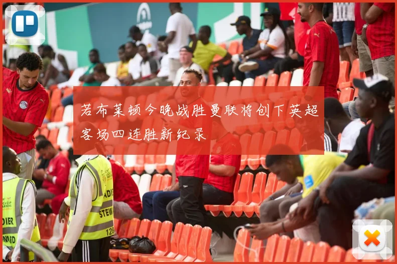 若布莱顿今晚战胜曼联将创下英超客场四连胜新纪录