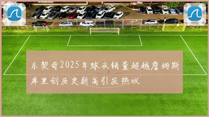 东契奇2025年球衣销量超越詹姆斯库里创历史新高引发热议