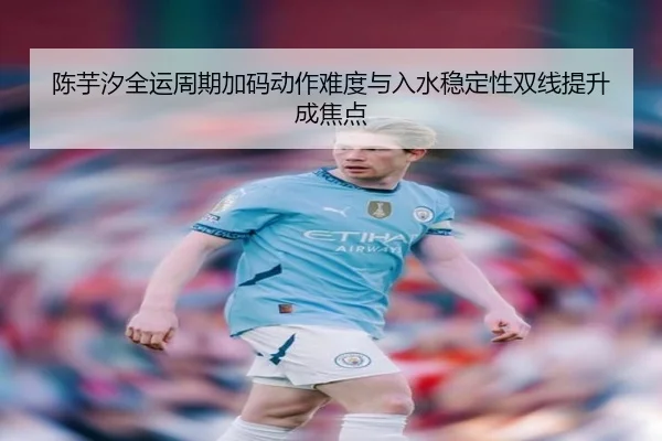 陈芋汐全运周期加码动作难度与入水稳定性双线提升成焦点 | BAJIESPORTS